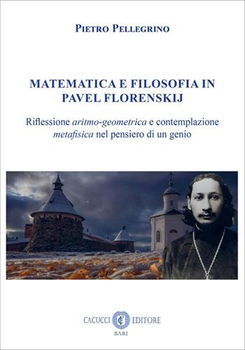 Matematica e filosofia in Pavel Florenskij. Riflessione aritmo-geometrica e contemplazione metafisica nel pensiero di un genio - Pietro Pellegrino - Libro Cacucci 2025 | Libraccio.it