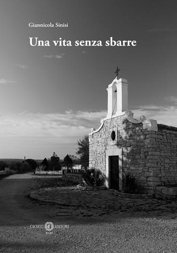 Una vita senza sbarre - Giannicola Sinisi - Libro Cacucci 2025 | Libraccio.it