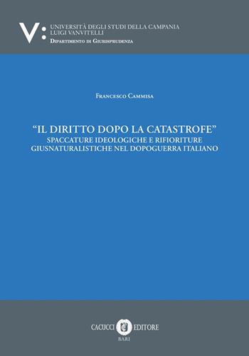 Il diritto dopo la catastrofe. Spaccature ideologiche e rifioriture giusnaturalistiche nel dopoguerra italiano - Francesco Cammisa - Libro Cacucci 2025 | Libraccio.it