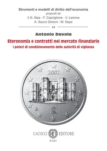Eteronomia e contratti nel mercato finanziario. I poteri di condizionamento delle autorità di vigilanza - Antonio Davola - Libro Cacucci 2025, Strumenti e modelli di diritto dell’economia | Libraccio.it