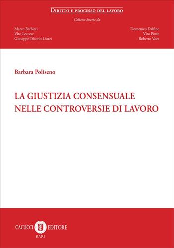 La giustizia consensuale nelle controversie di lavoro - Barbara Poliseno - Libro Cacucci 2025, Diritto e processo del lavoro | Libraccio.it