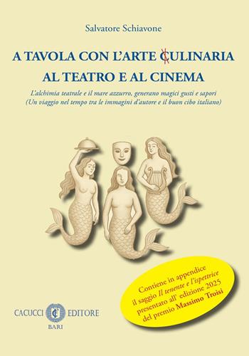 A tavola con l’arte ulinaria x al teatro e al cinema. L’alchimia teatrale e il mare azzurro, generano magici gusti e sapori - Salvatore Schiavone - Libro Cacucci 2025 | Libraccio.it