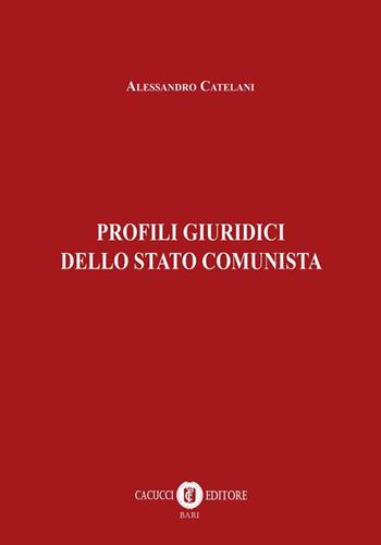 Profili giuridici dello Stato comunista - Alessandro Catelani - Libro Cacucci 2025 | Libraccio.it