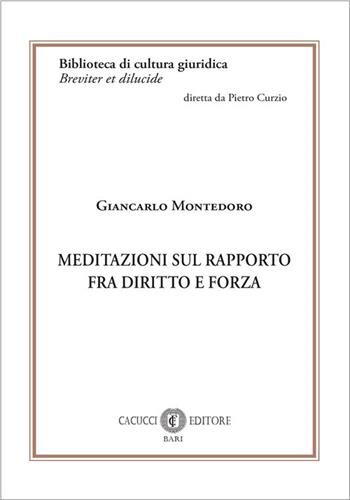 Meditazioni sul rapporto fra diritto e forza - Giancarlo Montedoro - Libro Cacucci 2025, Biblioteca di cultura giuridica. Serie Breviter et dilucide | Libraccio.it