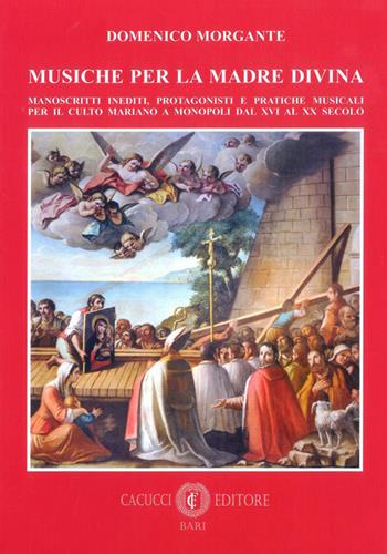 Musiche per la madre divina. Manoscritti inediti, protagonisti e pratiche musicali per il culto mariano a Monopoli dal XVI al XX secolo - Domenico Morgante - Libro Cacucci 2026 | Libraccio.it