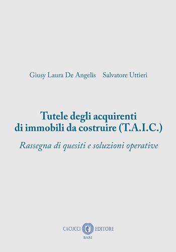 Tutele degli acquirenti di immobili da costruire (T.A.I.C.) - Salvatore Uttieri, Giusy Laura De Angelis - Libro Cacucci 2026 | Libraccio.it
