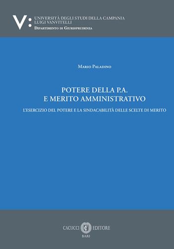 Potere della p.a. E merito amministrativo. L’esercizio del potere e la sindacabilità delle scelte di merito - Mario Paladino - Libro Cacucci 2026 | Libraccio.it