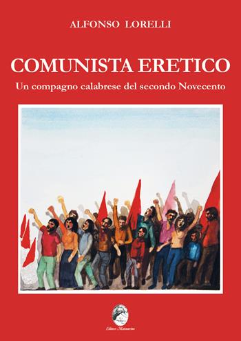 Comunista eretico. Un compagno calabrese del secondo Novecento - Alfonso Lorelli - Libro Mannarino 2025 | Libraccio.it