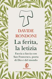 La ferita, la letizia. Faccia a faccia con San Francesco, poeta di Dio e del mondo