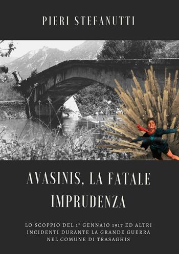 Avasinis, la fatale imprudenza. Lo scoppio del 1° gennaio 1917 ed altri incidenti durante la Grande Guerra nel comune di Trasaghis - Pieri Stefanutti - Libro EBS Print 2021 | Libraccio.it