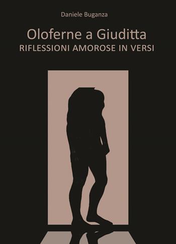 Oloferne a Giuditta. Riflessioni amorose in versi - Daniele Buganza - Libro EBS Print 2021 | Libraccio.it