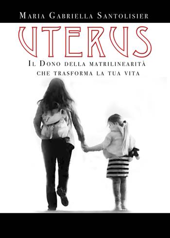 Uterus. Il dono della matrilinearità che trasforma la tua vita - Maria Gabriella Santolisier - Libro EBS Print 2021 | Libraccio.it