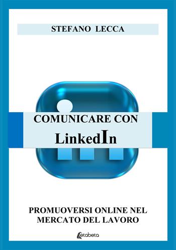 Comunicare con Linkedin. Promuoversi online nel mercato del lavoro - Stefano Lecca - Libro EBS Print 2021 | Libraccio.it