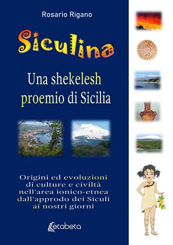 Siculina una shekelesh proemio di Sicilia. Origini ed evoluzioni di culture e civiltà nell'area ionico-etnea dall'approdo dei siculi ai nostri giorni - Rosario Rigano - Libro EBS Print 2021 | Libraccio.it