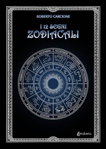 I 12 segni zodiacali - Roberto Carcione - Libro EBS Print 2021 | Libraccio.it