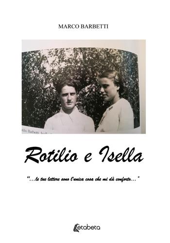 Rotilio e Isella. «...le tue lettere sono l'unica cosa che mi dà conforto...» - Marco Barbetti - Libro EBS Print 2021 | Libraccio.it