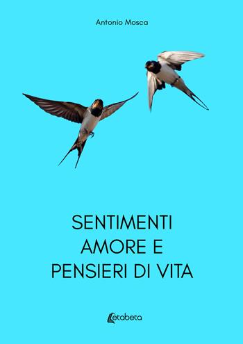 Sentimenti amore e pensieri di vita - Antonio Mosca - Libro EBS Print 2021 | Libraccio.it