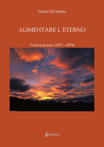 Alimentare l'eterno. Tutte le poesie (1973-1979) - Mario Del Monte - Libro EBS Print 2021 | Libraccio.it