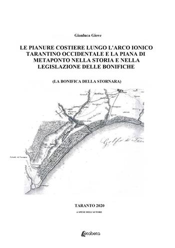 Le pianure costiere lungo l'arco ionico tarantino occidentale e la piana di Metaponto nella storia e nella legislazione delle bonifiche. La bonifica della Stornara - Gianluca Giove - Libro EBS Print 2021 | Libraccio.it