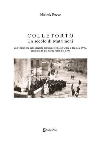 Colletorto. Un secolo di matrimoni. Dall'istituzione dell'anagrafe comunale 1809, all'unità d'Italia, al 1900, con un salto alle nostre radici nel 1700 - Michele Rocco - Libro EBS Print 2021 | Libraccio.it