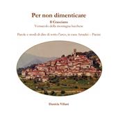 Per non dimenticare. Il Crasciano. Vernacolo della montagna lucchese. Parole e modi di dire di sotto l'arco, in casa Amadei-Pacini