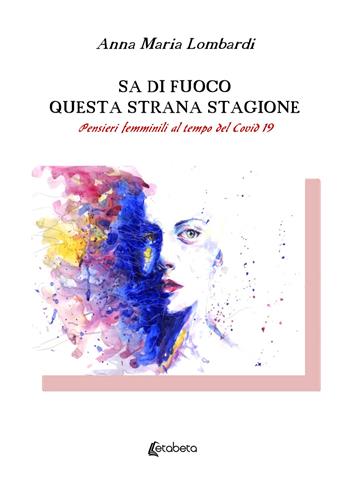 Sa di fuoco questa strana stagione. Pensieri femminili al tempo del Covid 19 - Anna Maria Lombardi - Libro EBS Print 2022 | Libraccio.it