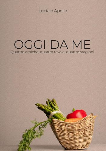 Oggi da me. Quattro amiche, quattro tavole, quattro stagioni - Lucia D'Apollo - Libro EBS Print 2022 | Libraccio.it