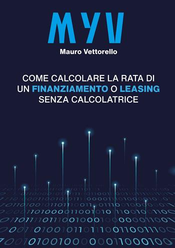 MYV. Come calcolare la rata di un finanziamento o leasing senza calcolatrice - Mauro Vettorello - Libro EBS Print 2022 | Libraccio.it