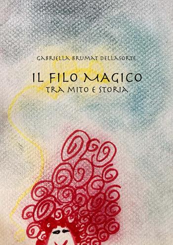 Il filo magico. Tra mito e storia - Gabriella Brumat Dellasorte - Libro EBS Print 2022 | Libraccio.it