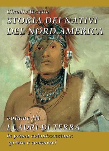 Storia dei nativi del Nord America. Vol. 3: ladri di terra. La prima colonizzazione: guerra e commerci, I. - Claudio Ursella - Libro EBS Print 2022 | Libraccio.it