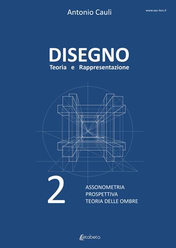 Disegno. Teoria e rappresentazione. Vol. 2: Assonometria. Prospettiva. Teoria delle ombre. - Antonio Cauli - Libro EBS Print 2022 | Libraccio.it