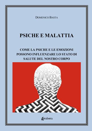Psiche e malattia. Come la psiche e le emozioni possono influenzare lo stato di salute del nostro corpo - Domenico Basta - Libro EBS Print 2022 | Libraccio.it