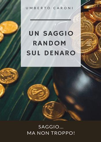 Un saggio random sul denaro. Saggio... ma non troppo! - Umberto Caroni - Libro EBS Print 2022 | Libraccio.it