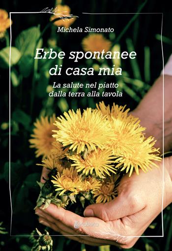 Erbe spontanee di casa mia. La salute nel piatto dalla terra alla tavola - Michela Simonato - Libro EBS Print 2022 | Libraccio.it