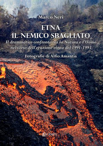 Etna il nemico sbagliato. Il drammatico confronto tra la natura e l'uomo nel corso dell'eruzione etnea del 1991-1993 - Marco Neri - Libro EBS Print 2022 | Libraccio.it