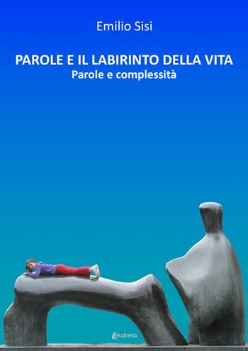 Parole e il labirinto della vita. Parole e complessità - Emilio Sisi - Libro EBS Print 2022 | Libraccio.it