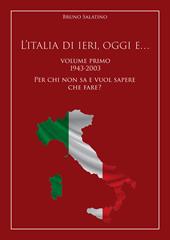 L'Italia di ieri, oggi e..... Vol. 1: 1943-2003. Per chi non sa e vuol sapere che fare?.