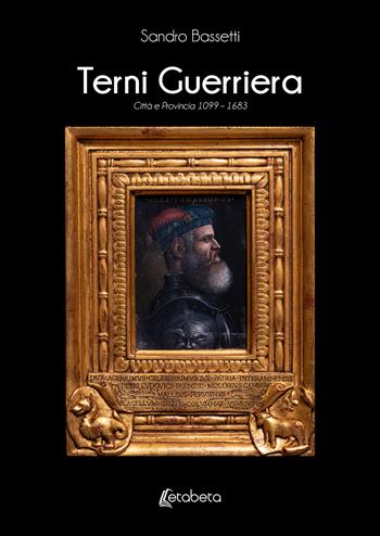 Terni guerriera. Città e provincia 1099-1683 - Sandro Bassetti - Libro EBS Print 2022 | Libraccio.it