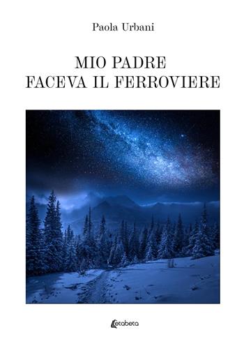Mio padre faceva il ferroviere - Paola Urbani - Libro EBS Print 2022 | Libraccio.it