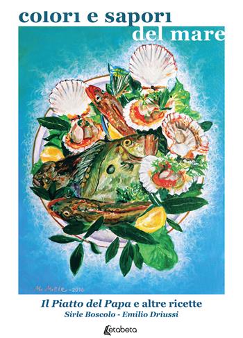 Colori e sapori del mare. Il piatto del Papa e altre ricette - Emilio Driussi, Sirle Boscolo - Libro EBS Print 2022 | Libraccio.it