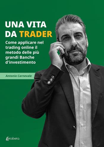 Una vita da trader. Come applicare nel trading online il metodo delle più grandi banche d’investimento - Antonio Carnevale - Libro EBS Print 2022 | Libraccio.it