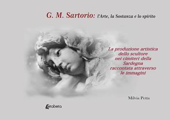 G.M. Sartorio: l'arte, la sostanza e lo spirito. La produzione artistica dello scultore nei cimiteri della Sardegna raccontata attraverso le immagini - Milvia Petta - Libro EBS Print 2022 | Libraccio.it