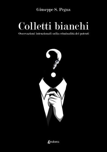 Colletti bianchi. Osservazioni intenzionali sulla criminalità dei potenti - Giuseppe Pegna - Libro EBS Print 2022 | Libraccio.it