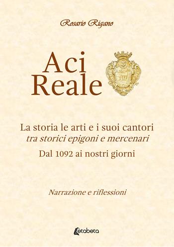 Acireale. La storia le arti e i suoi cantori. Tra storici epigoni e mercenari. Dal 1092 ai giorni nostri - Rosario Rigano - Libro EBS Print 2022 | Libraccio.it