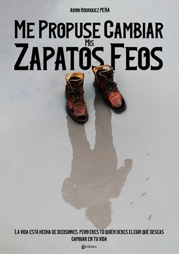 Me propuse cambiar mis zapatos feos. La vida està hecha de decisiones, pero eres tú quién debes elegir qué deseas cambiar en tu vida - Aroni Rodriguez Pena - Libro EBS Print 2022 | Libraccio.it