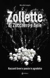 Zollette di zucchero e fiele. Racconti brevi e poesie in agrodolce