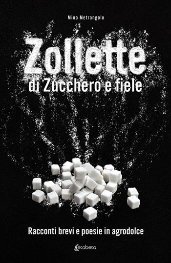 Zollette di zucchero e fiele. Racconti brevi e poesie in agrodolce - Mino Metrangolo - Libro EBS Print 2023 | Libraccio.it
