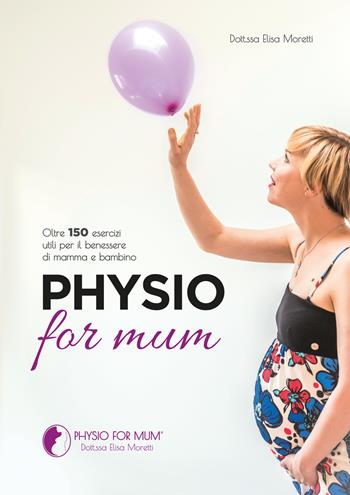 Physio for mum. Oltre 150 esercizi utili per il benessere di mamma e bambino - Elisa Moretti - Libro EBS Print 2023 | Libraccio.it