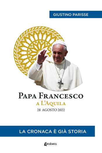 Papa Francesco a L’Aquila. 28 agosto 2022. La cronaca è già storia - Giustino Parisse - Libro EBS Print 2023 | Libraccio.it