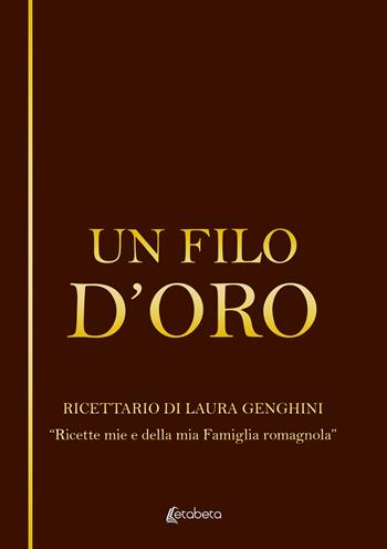 Un filo d’oro. Ricettario di Laura Genghini. «Ricette mie e della mia famiglia romagnola» - Laura Genghini - Libro EBS Print 2023 | Libraccio.it